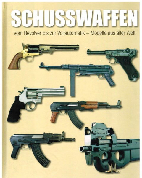 Schusswaffen. Vom Revolver bis zur Vollautomatik - Modelle aus aller Welt.