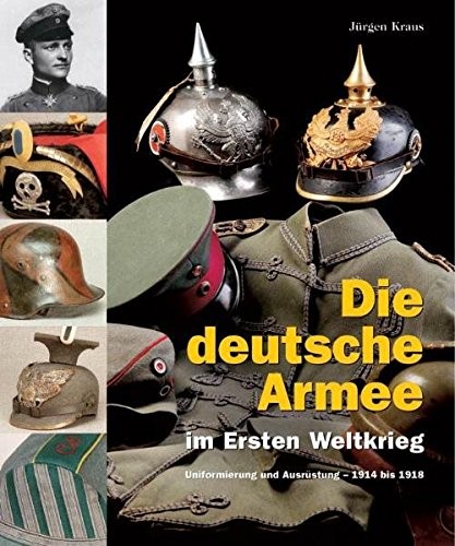 Die deutsche Armee im Ersten Weltkrieg. Uniformierung und Ausrüstung 1914 bis 1918.