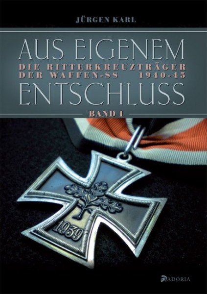 Aus eigenem Entschluss. Die Ritterkreuzträger der Waffen-SS 1940-45. Band 1