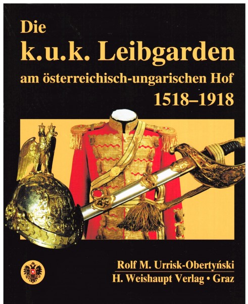 Die k.u.k. Leibgarden am österreichisch-ungarischen Hof 1518-1918.