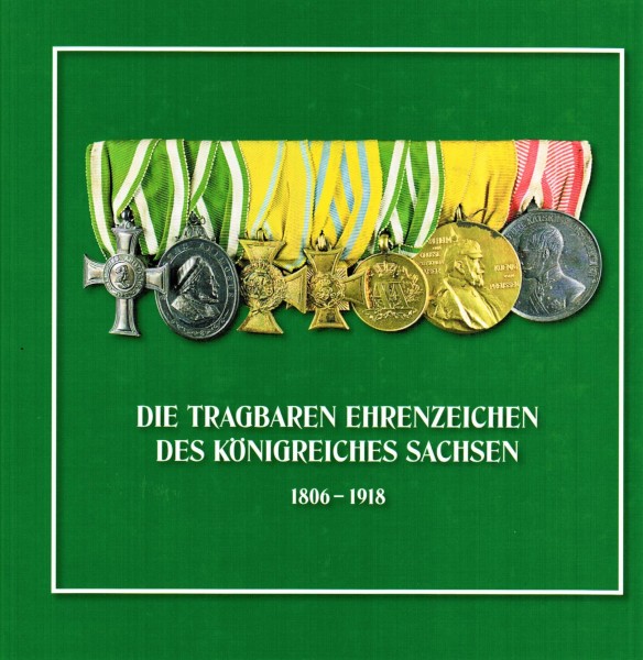 Die tragbaren Ehrenzeichen des Königreiches Sachsen 1806 - 1918.