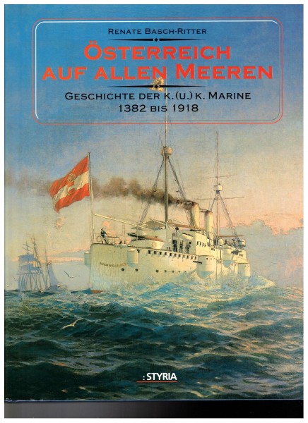 Österreich auf allen Meeren. Geschichte der K.(u.)K. Marine 1382 bis 1918.