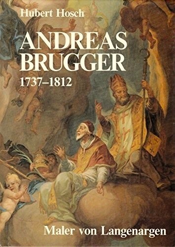 Andreas Brugger 1737-1812. Maler von Langenagen. Ein Beitrag zur Kunstgeschichte des Bodengebietes