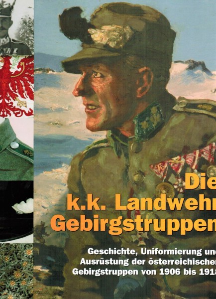 Die k.k. Landwehr Gebirgstruppen. Geschichte der österreichischen Gebirgstruppen von 1906 bis 1918.