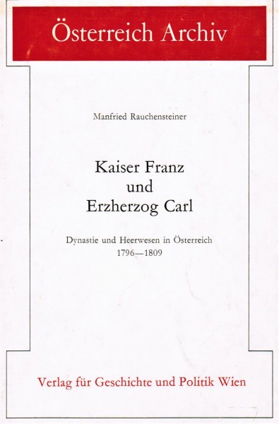 Kaiser Franz und Erzherzog Carl. Dynastie u. Heerwesen in Österreich 1796 - 1809. - Rauchensteiner, Manfried