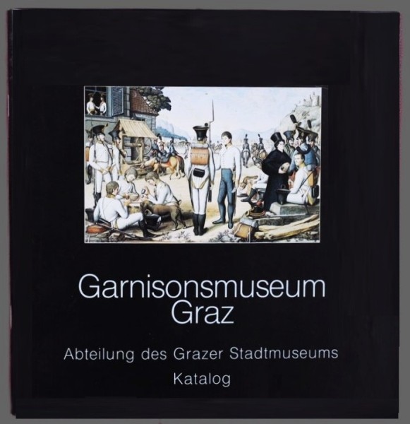 GARNISONSMUSEUM GRAZ Abteilung des Grazer Stadtmuseums Katalog