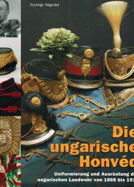 Die ungarische Honved. Uniformierung und Ausrüstung der ungarischen Landwehr von 1868 bis 1918.