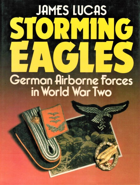 Storming Eagles. German Airborne Forces in World War Two - Lucas, James