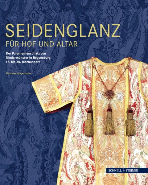 Seidenglanz für Hof und Altar: Der Paramentenschatz von Niedermünster in Regensburg 17. bis 20. Jahr