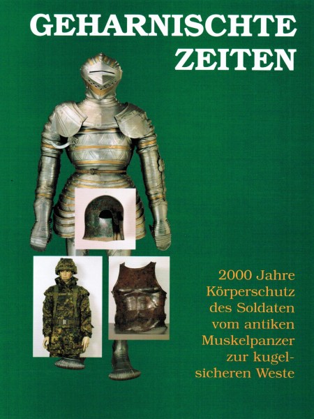 Geharnischte Zeiten: 2000 Jahre Körperschutz des Soldaten vom antiken Muskelpanzer zur kugelsicheren Weste
