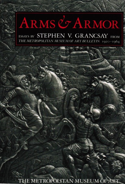 Arms & Armor. Essays by Stephen V. Grancsay From The Metropolitan Museum of Art New York
