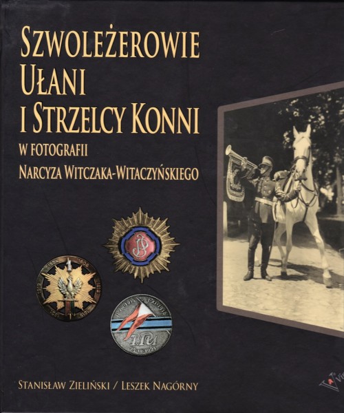 Szwolezerowie ulani i strzelcy konni, w Fotografii Narcyza Witczaka-Witaczynskiego - Zielinski, Stanislaw und Leszek Nagorny