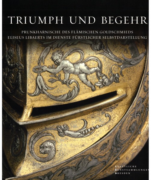 Triumph und Begehr - Prunkharnische des flämischen Goldschmieds Eliseus Libaerts