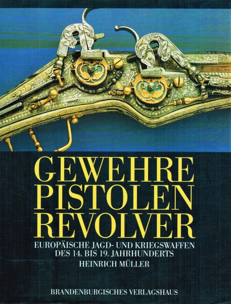 Gewehre Pistolen Revolver - Europäische Jagd- und Kriegswaffen des 14. bis 19. Jahrhunderts.