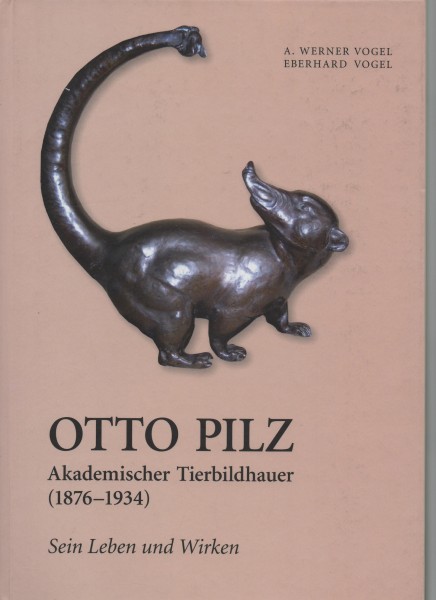 Otto Pilz - Akademischer Tierbildhauer 1876-1934 - sein Leben und Wirken