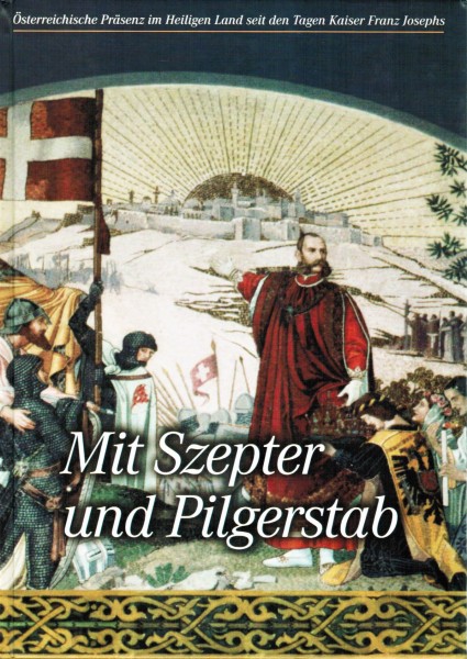 Mit Szepter und Pilgerstab. Österreichische Präsenz im Heiligen Land seit den Tagen Kaiser Franz Jos