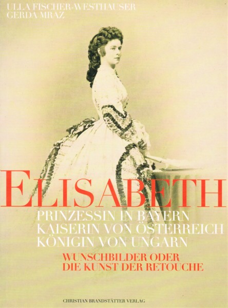 Elisabeth. Prinzessin in Bayern. Kaiserin von Österreich. Königin von Ungarn.