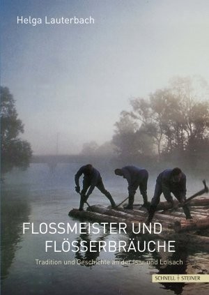 Flossmeister und Flösserbräuche. Tradition und Geschichte an der Isar und Loisach.