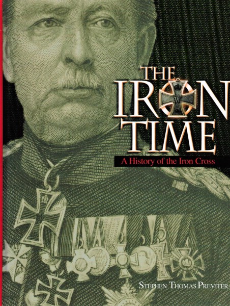 The Iron Time. A History of the Iron Cross. - Stephen Thomas Previtera