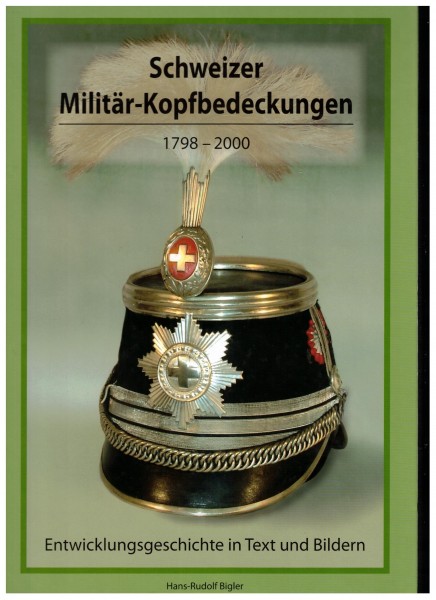 Schweizer Militär-Kopfbedeckungen 1798-2000. Entwicklungsgeschichte in Text und Bildern