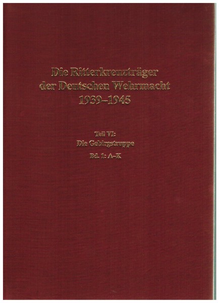 Die Ritterkreuzträger der Deutschen Wehrmacht 1939-1945. Teil VI: Die Gebirgstruppe. Band 1.