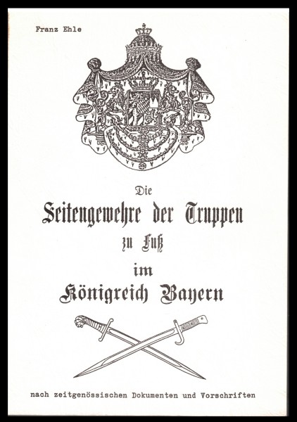 Die Seitengewehre der Truppen zu Fuß im Königreich Bayern. Originalausgabe Franz EHLE