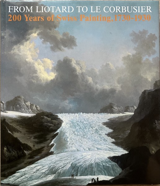 200 Years of Swiss Painting, 1730-1930 From Liotard to Le Corbusier, 