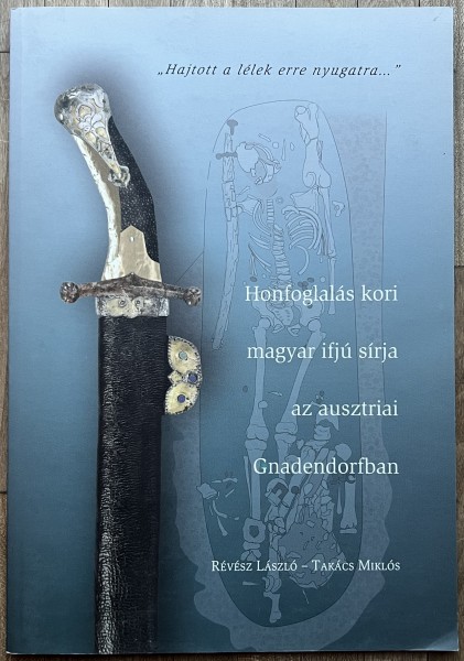 "Hajtott a lélek erre nyugatra...." Honfoglalàs kori magyar ifjú sirja az ausztriai Gnadendorfban