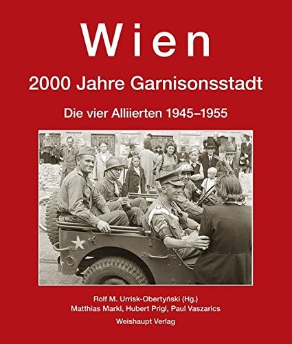 Wien. 2000 Jahre Garnisonsstadt. Die vier Alliierten 1945-1955.