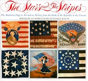 The Stars and the Stripes: The American Flag as Art and as History from the Birth of the Republic