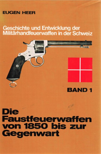 Geschichte und Entwicklung der Militärhandfeuerwaffen in der Schweiz. Die Faustfeuerwaffen von 1850 - Heer, Eugen