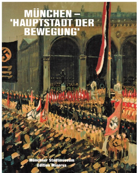 München - Hauptstadt der Bewegung. Bayerns Metropole und der Nationalsozialismus.