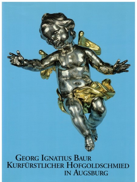 Georg Ignatius Baur – Kurfürstlicher Hofgoldschmied in Augsburg
