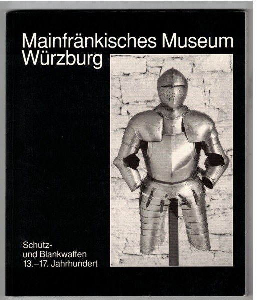 Schutz- und Blankwaffen 13. - 17. Jahrhundert - aus der Waffensammlung des Mainfränkischen Museums