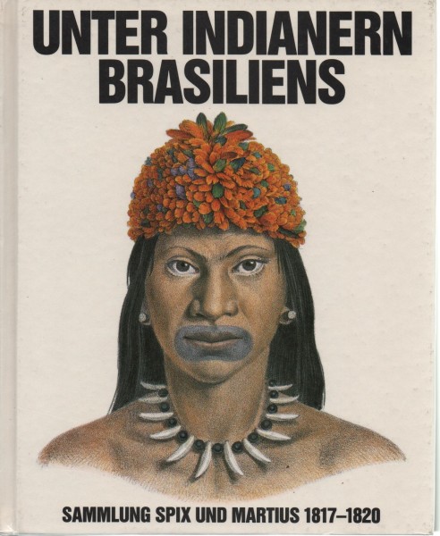 Unter Indianern Brasiliens, Sammlung Spix und Martius 1817-1820
