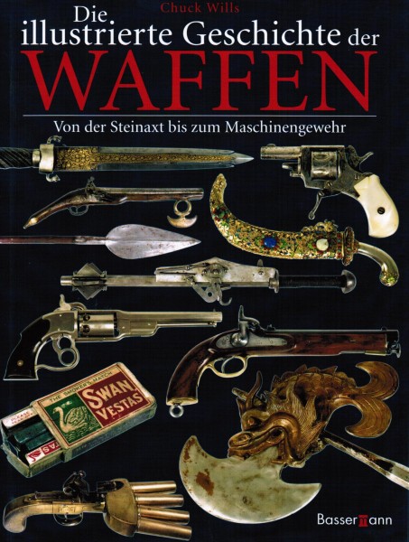 Die illustrierte Geschichte der Waffen - Von der Steinzeit bis zum Maschinengewehr