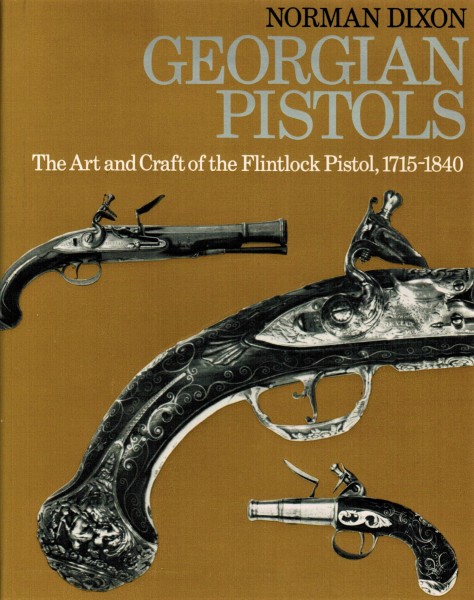 Georgian Pistols. The Art and Craft of the Flintlock Pistol, 1715-1840.