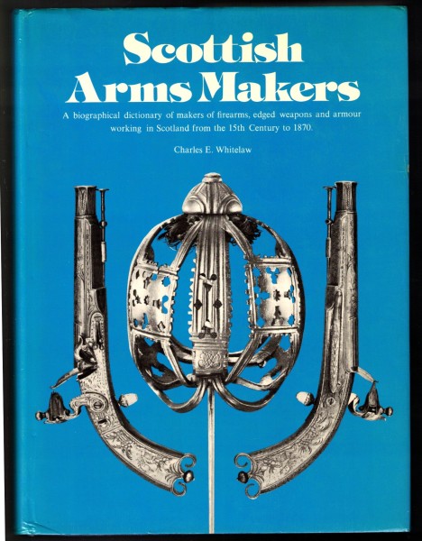 Scottish Arms Makers - A Biographical Dictionary of Makers of Firearms, Edged Weapons and Armour