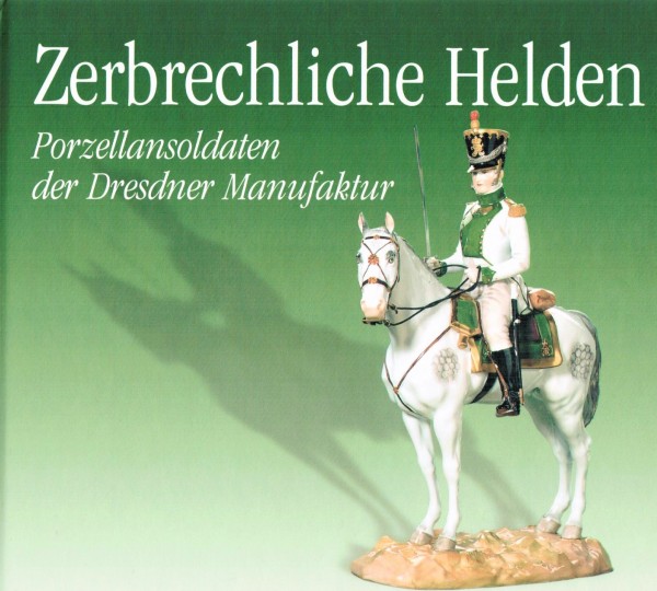 Zerbrechliche Helden. Porzellansoldaten der Dresdner Manufaktur