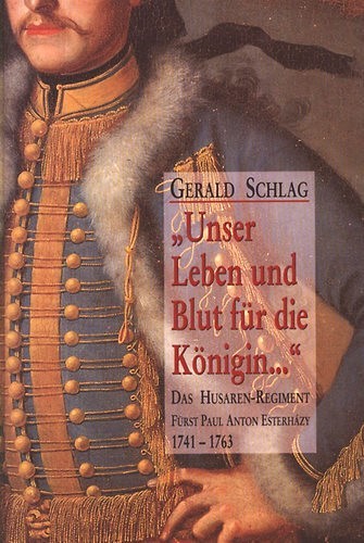 "Unser Leben und Blut für die Königin ." Das Husaren-Regiment Fürst Paul Anton Esterházy 1741 - 1763